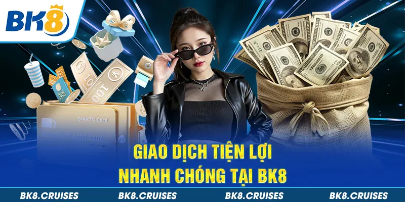 Giao dịch tiện lợi, nhanh chóng tại BK8