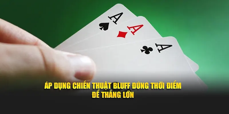 Áp dụng chiến thuật bluff đúng thời điểm để thắng lớn