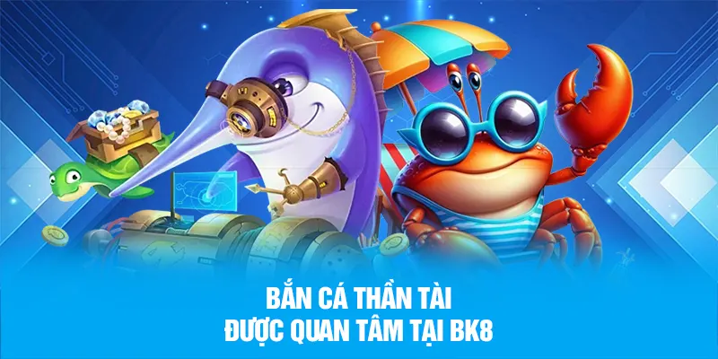 Bắn cá thần tài được quan tâm tại BK8