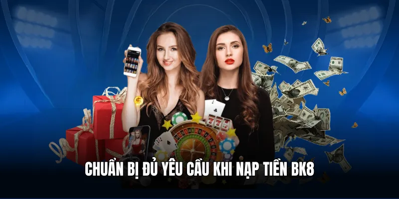 Chuẩn bị đủ yêu cầu khi nạp tiền BK8