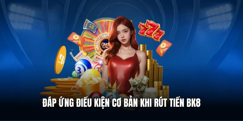 Đáp ứng điều kiện cơ bản khi rút tiền BK8