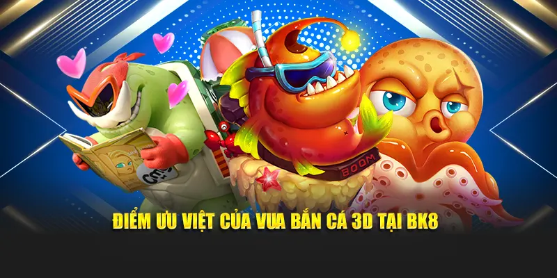 Điểm ưu việt của vua bắn cá 3D tại BK8
