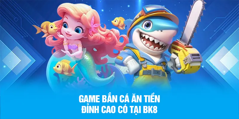 Game bắn cá ăn tiền đỉnh cao có tại BK8