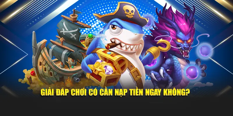 Giải đáp chơi có cần nạp tiền ngay không?