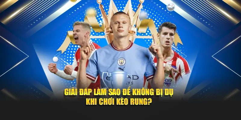 Giải đáp làm sao để không bị dụ khi chơi kèo rung?