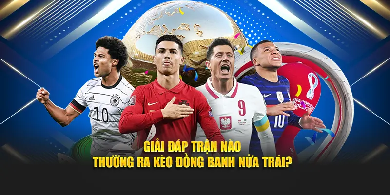 Giải đáp trận nào thường ra kèo đồng banh nửa trái?