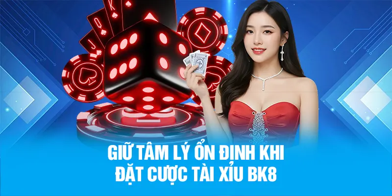 Giữ tâm lý ổn định khi đặt cược Tài Xỉu BK8