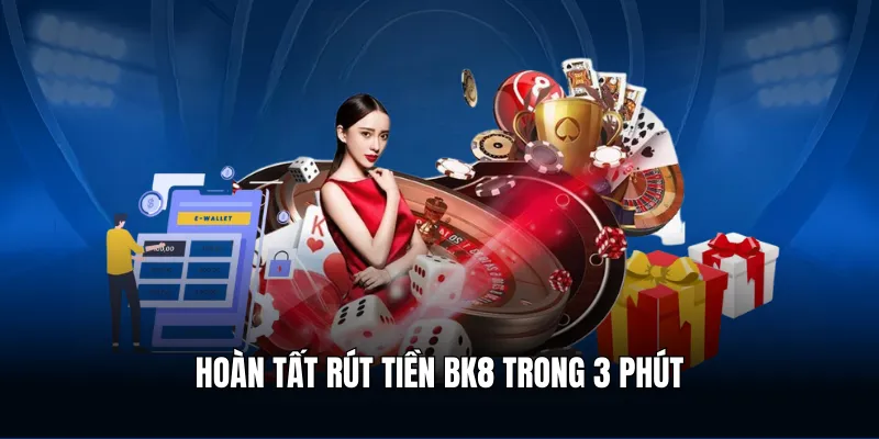 Hoàn tất rút tiền BK8 trong 3 phút