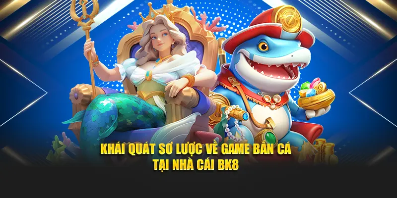 Khái quát sơ lược về game bắn cá tại nhà cái BK8