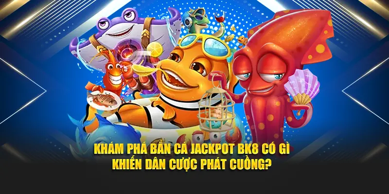 Khám phá bắn cá jackpot BK8 có gì khiến dân cược phát cuồng?