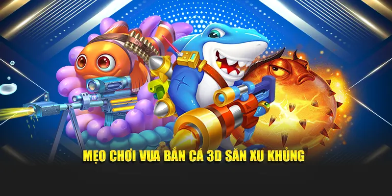 Mẹo chơi vua bắn cá 3D săn xu khủng