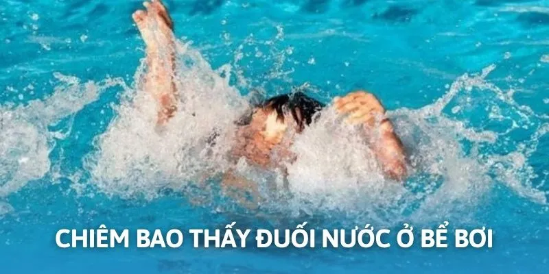 Chiêm bao thấy đuối nước tại bể bơi mang điềm không tốt