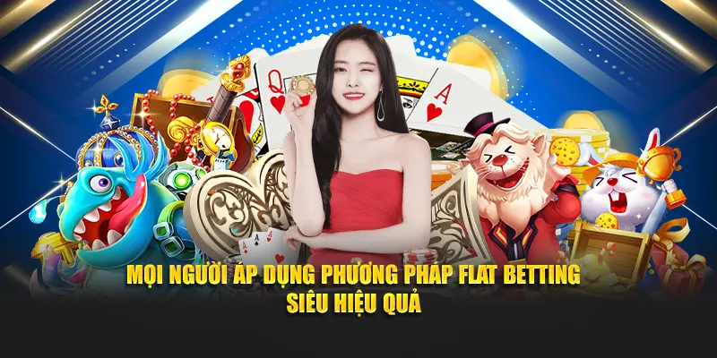 Mọi người áp dụng phương pháp Flat Betting siêu hiệu quả