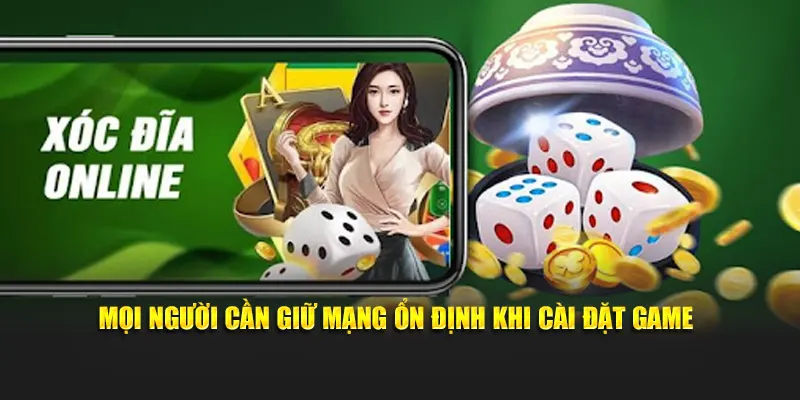 Mọi người cần giữ mạng ổn định khi cài đặt game