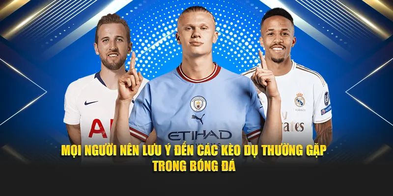 Mọi người nên lưu ý đến các kèo dụ thường gặp trong bóng đá