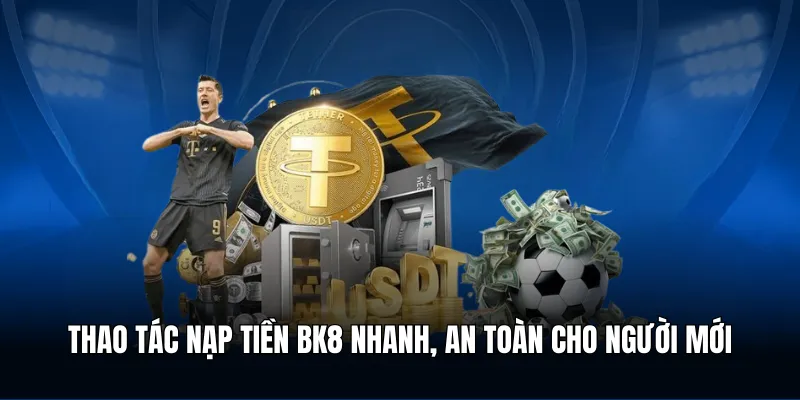 Thao tác nạp tiền BK8 nhanh, an toàn cho người mới