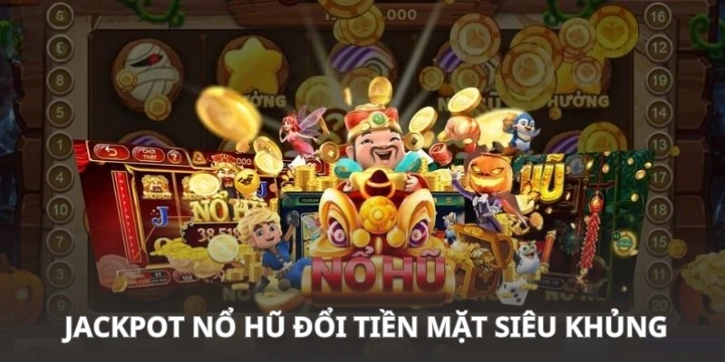 Cơ hội giành Jackpot siêu khủng đổi đời nhanh chóng