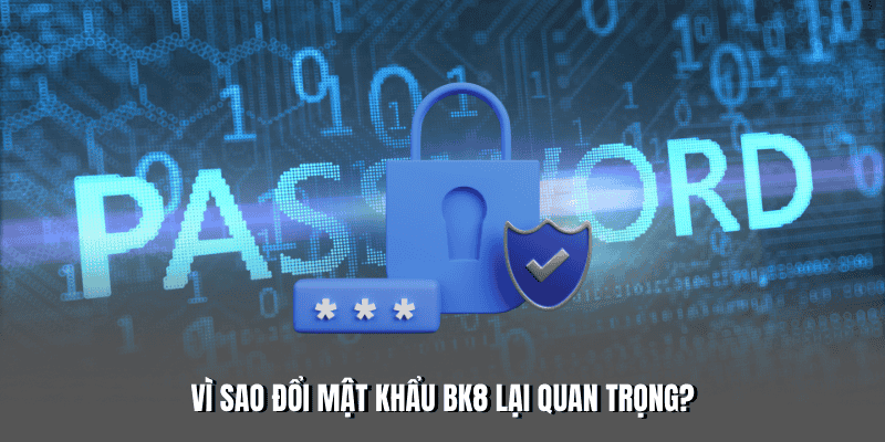 Vì sao việc đổi mật khẩu BK8 lại quan trọng đến vậy?