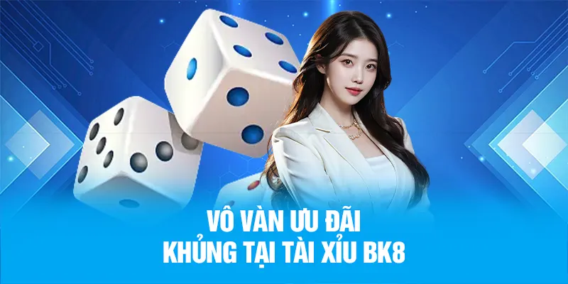 Vô vàn ưu đãi khủng tại Tài Xỉu BK8